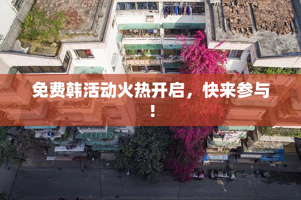 免费韩活动火热开启，快来参与！