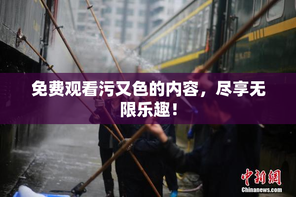 免费观看污又色的内容，尽享无限乐趣！