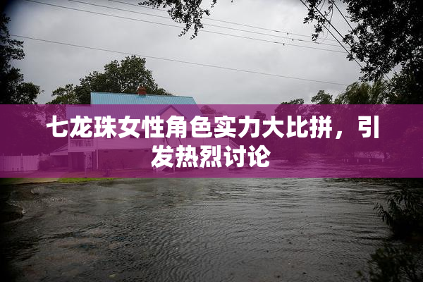 七龙珠女性角色实力大比拼，引发热烈讨论