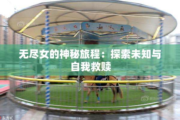 无尽女的神秘旅程：探索未知与自我救赎