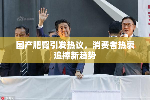 国产肥臀引发热议，消费者热衷追捧新趋势