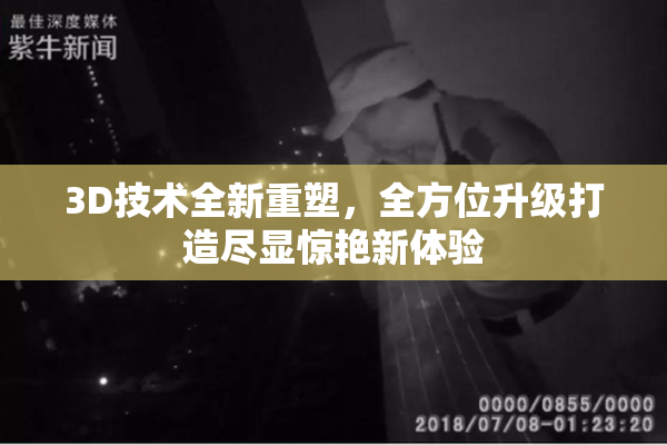 3D技术全新重塑，全方位升级打造尽显惊艳新体验