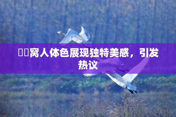 妺妺窝人体色展现独特美感，引发热议