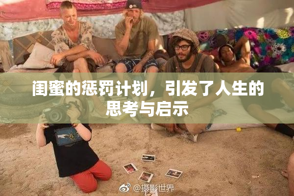 闺蜜的惩罚计划，引发了人生的思考与启示