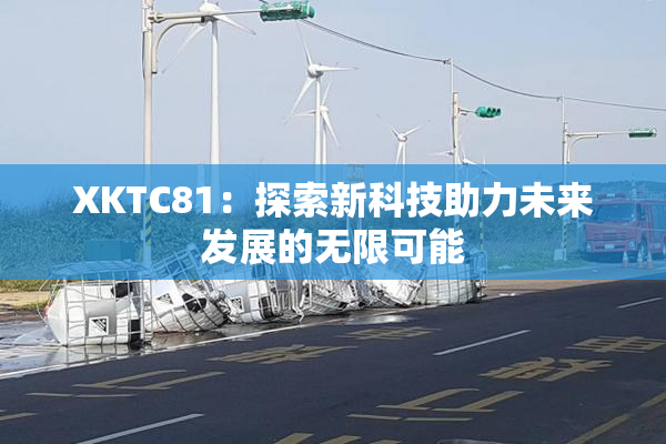 XKTC81：探索新科技助力未来发展的无限可能