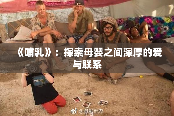 《哺乳》：探索母婴之间深厚的爱与联系