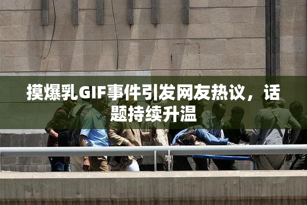 摸爆乳GIF事件引发网友热议，话题持续升温