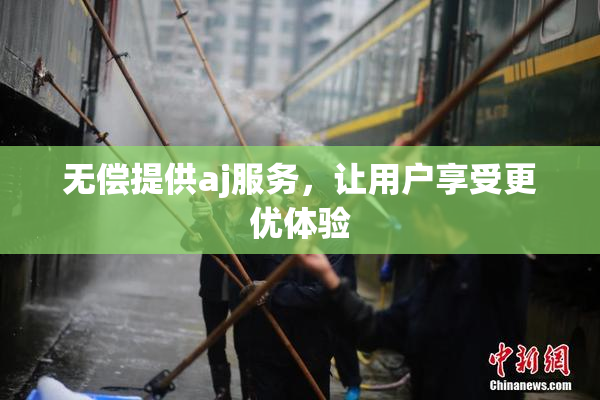 无偿提供aj服务，让用户享受更优体验