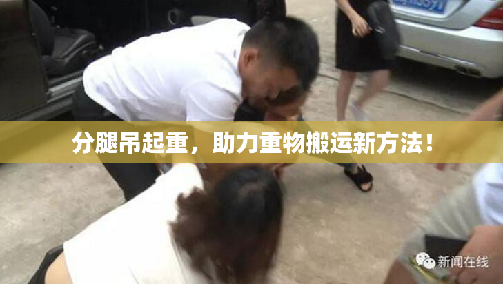 分腿吊起重，助力重物搬运新方法！