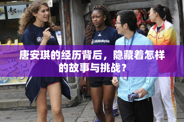 唐安琪的经历背后，隐藏着怎样的故事与挑战？