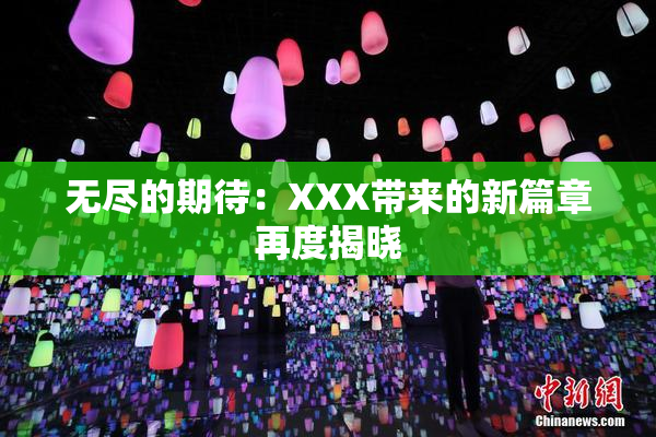 无尽的期待：XXX带来的新篇章再度揭晓