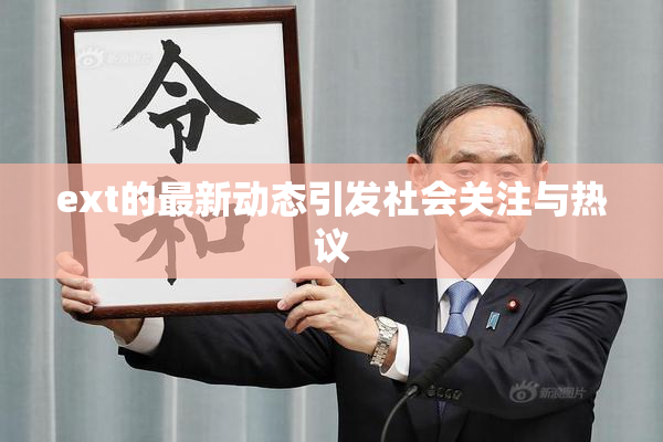 ext的最新动态引发社会关注与热议