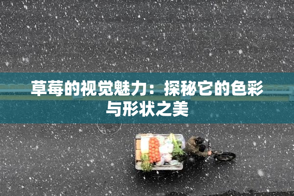 草莓的视觉魅力：探秘它的色彩与形状之美