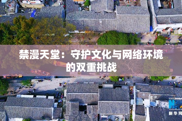 禁漫天堂：守护文化与网络环境的双重挑战