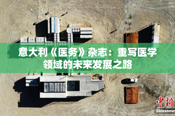 意大利《医务》杂志：重写医学领域的未来发展之路
