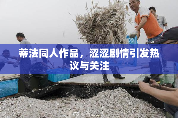蒂法同人作品，涩涩剧情引发热议与关注