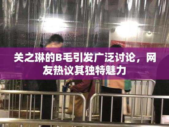 关之琳的B毛引发广泛讨论，网友热议其独特魅力