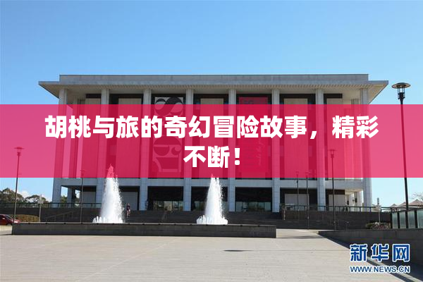 胡桃与旅的奇幻冒险故事，精彩不断！