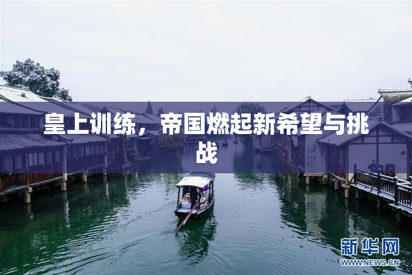 皇上训练，帝国燃起新希望与挑战