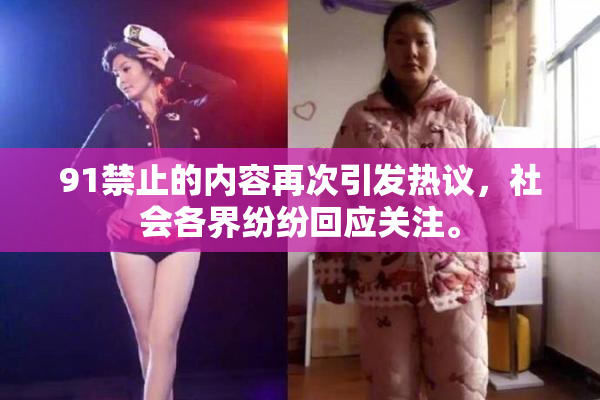91禁止的内容再次引发热议，社会各界纷纷回应关注。