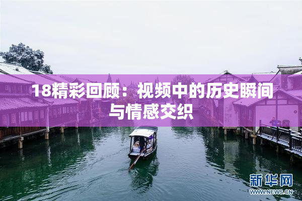 18精彩回顾：视频中的历史瞬间与情感交织