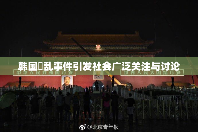 韩国婬乱事件引发社会广泛关注与讨论