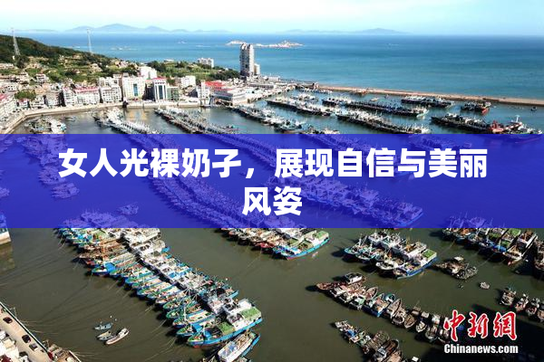 女人光裸奶孑，展现自信与美丽风姿