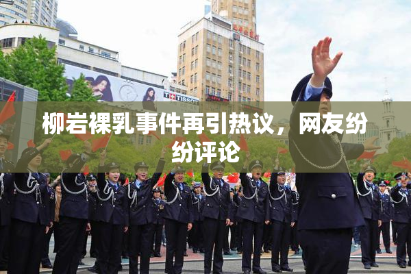 柳岩裸乳事件再引热议，网友纷纷评论