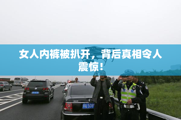 女人内裤被扒开，背后真相令人震惊！