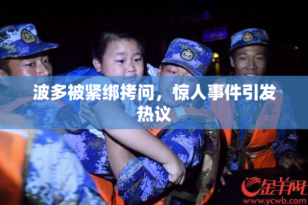 波多被紧绑拷问，惊人事件引发热议