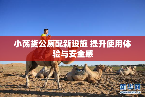 小荡货公厕配新设施 提升使用体验与安全感
