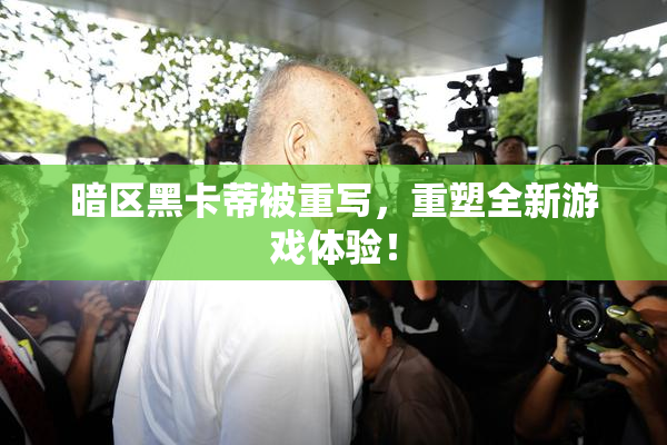 暗区黑卡蒂被重写，重塑全新游戏体验！