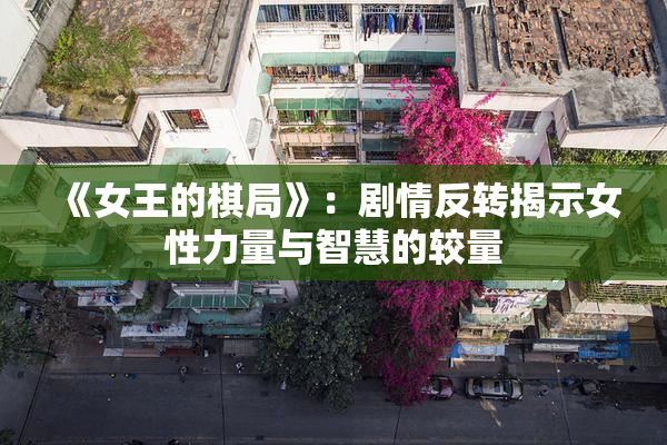 《女王的棋局》：剧情反转揭示女性力量与智慧的较量