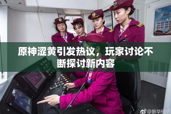 原神涩黄引发热议，玩家讨论不断探讨新内容