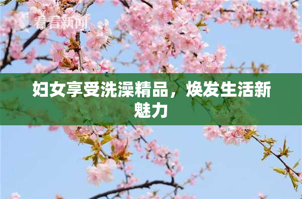 妇女享受洗澡精品，焕发生活新魅力
