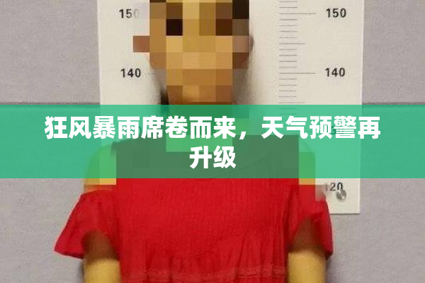 狂风暴雨席卷而来，天气预警再升级