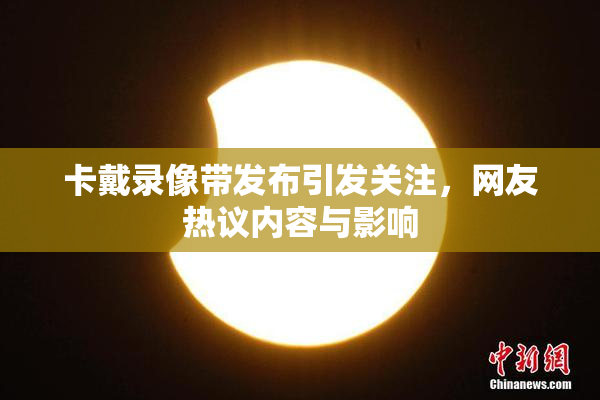 卡戴录像带发布引发关注，网友热议内容与影响