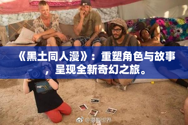 《黑土同人漫》：重塑角色与故事，呈现全新奇幻之旅。