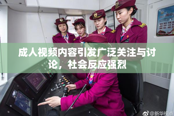 成人视频内容引发广泛关注与讨论，社会反应强烈