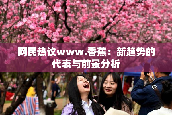 网民热议www.香蕉：新趋势的代表与前景分析