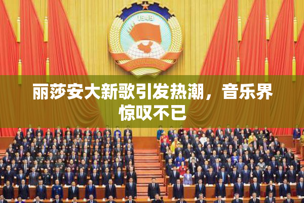 丽莎安大新歌引发热潮，音乐界惊叹不已