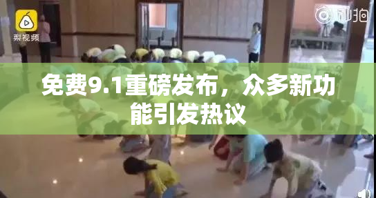 免费9.1重磅发布，众多新功能引发热议