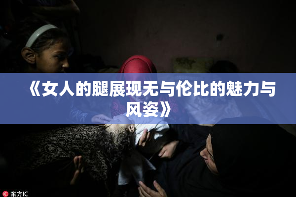 《女人的腿展现无与伦比的魅力与风姿》