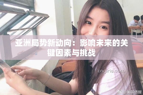 亚洲局势新动向：影响未来的关键因素与挑战