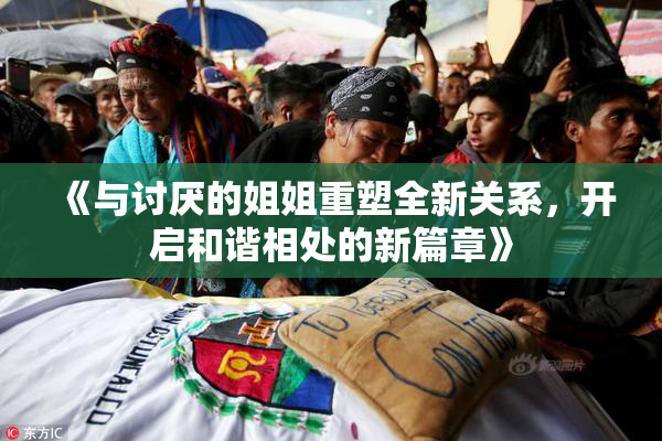 《与讨厌的姐姐重塑全新关系，开启和谐相处的新篇章》