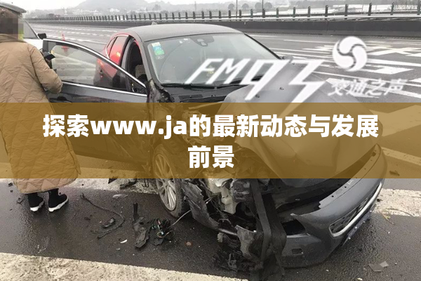探索www.ja的最新动态与发展前景