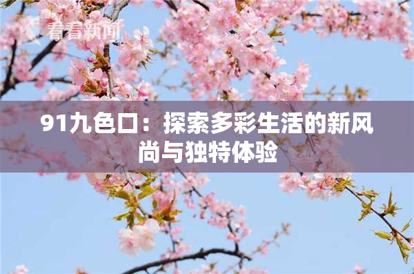 91九色口：探索多彩生活的新风尚与独特体验