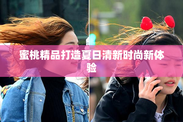 蜜桃精品打造夏日清新时尚新体验