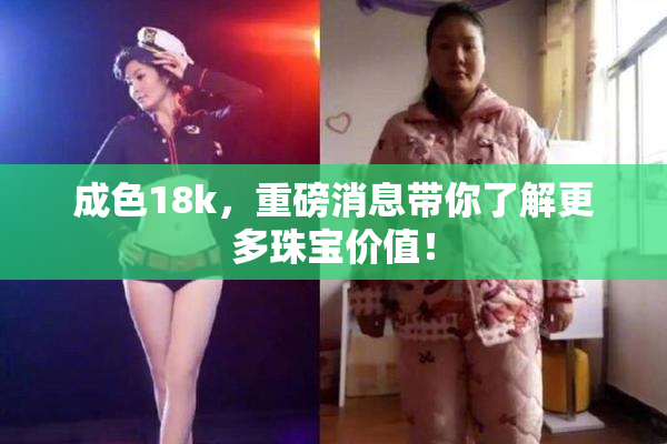 成色18k，重磅消息带你了解更多珠宝价值！