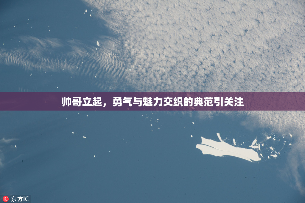 帅哥立起，勇气与魅力交织的典范引关注